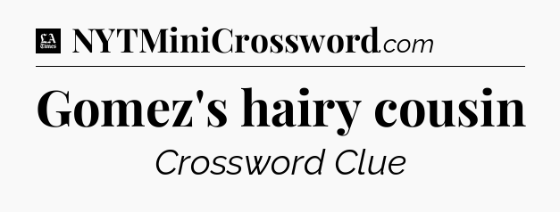 Gomez's hairy cousin - LA Times Crossword