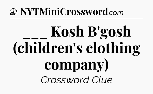 ___ Kosh B'gosh (children's clothing company) - Daily Themed Classic Crossword
