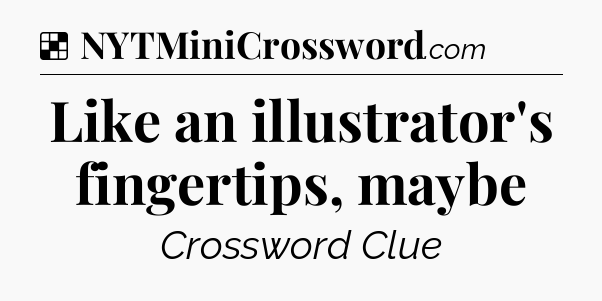 Solution: Like an illustrator's fingertips, maybe - NYT Crossword