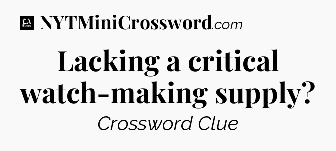 Lacking a critical watch-making supply - LA Times Crossword