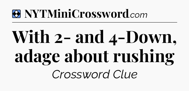 Solution: With 2- and 4-Down, adage about rushing - NYT Mini Crossword