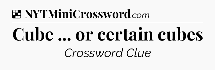 Solution: Cube ... or certain cubes - NYT Crossword