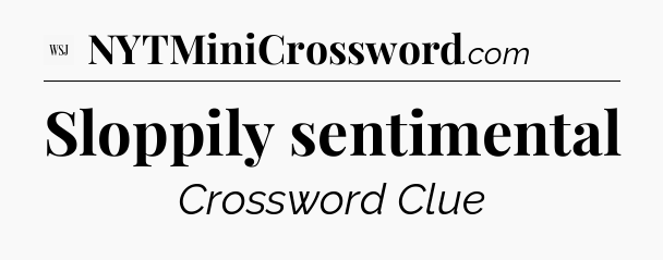 Sloppily sentimental - WSJ Crossword