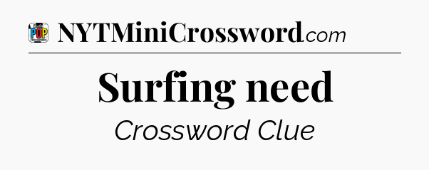 Surfing need Crossword Clue