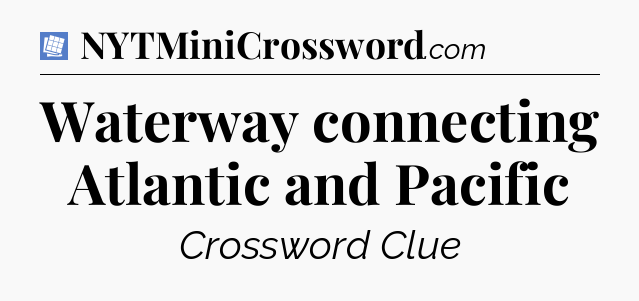 Waterway connecting Atlantic and Pacific Puzzle Page Crossword Clue