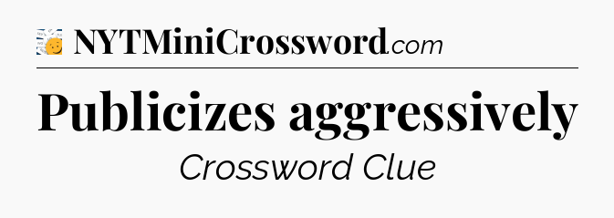 Publicizes aggressively - 7 Little Words
