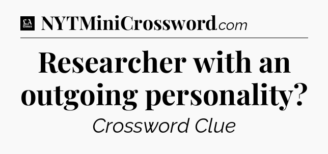 Researcher with an outgoing personality - LA Times Crossword