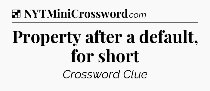 Solution: Property after a default, for short - NYT Crossword