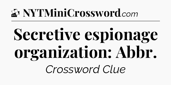 Secretive espionage organization: Abbr - Daily Themed Classic Crossword