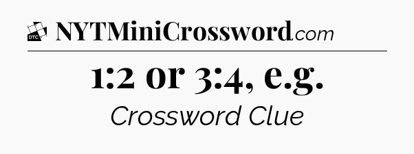 1:2 or 3:4, e.g - Daily Themed Mini Crossword