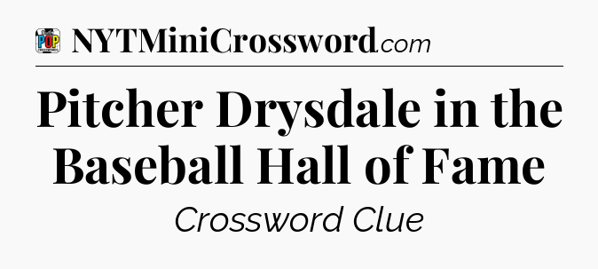 Pitcher Drysdale in the Baseball Hall of Fame Crossword Clue