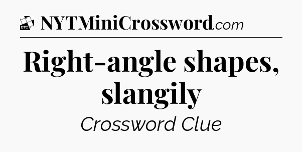 Right-angle shapes, slangily - Daily Themed Classic Crossword