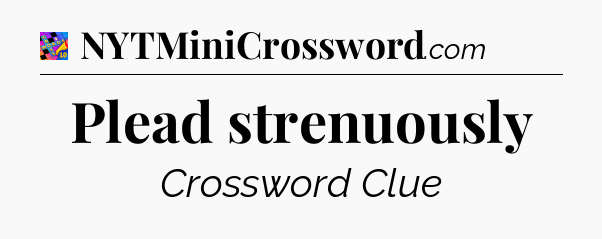 Plead strenuously Crossword Clue