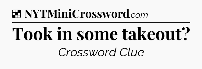 Solution: Took in some takeout - NYT Crossword