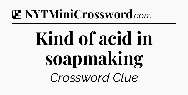 Solution: Kind of acid in soapmaking - NYT Crossword