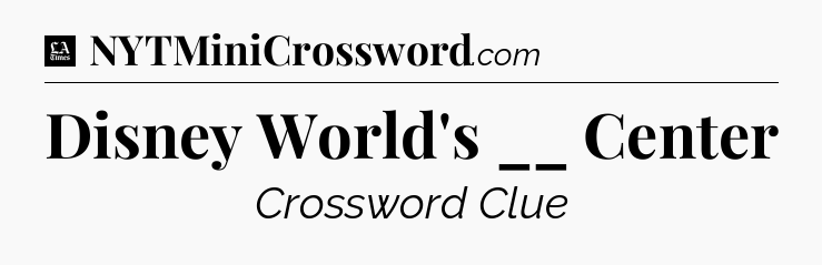 Disney World's __ Center - LA Times Crossword