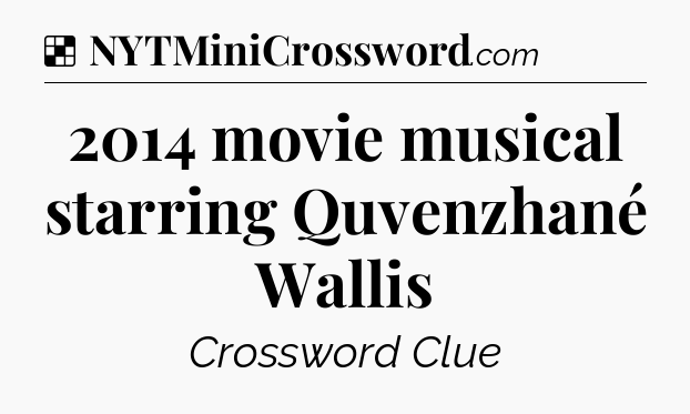 Solution: 2014 movie musical starring Quvenzhané Wallis - NYT Crossword
