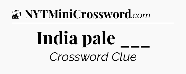 India pale ___ - Daily Themed Classic Crossword
