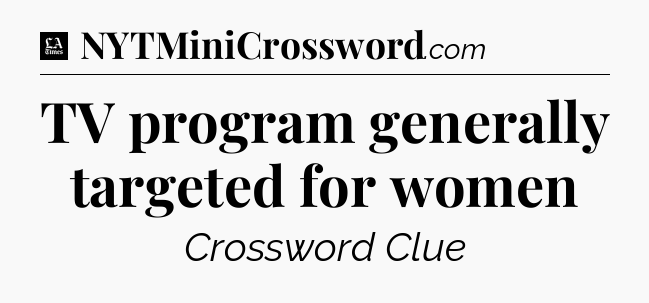 TV program generally targeted for women - LA Times Crossword