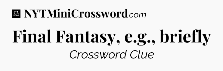 Final Fantasy, e.g., briefly - LA Times Crossword