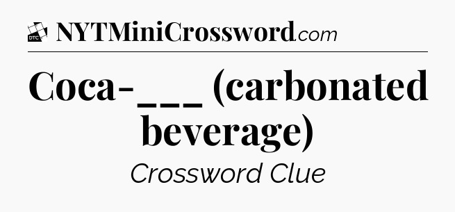 Coca-___ (carbonated beverage) - Daily Themed Classic Crossword