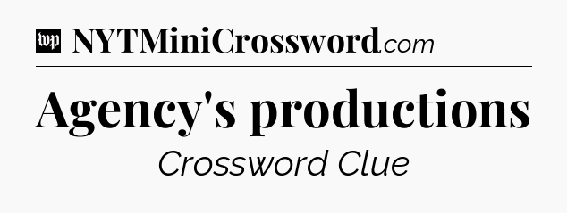 Agency's productions Crossword Clue