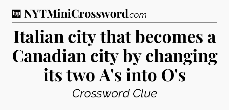 Italian city that becomes a Canadian city by changing its two A's into O's Crossword Clue