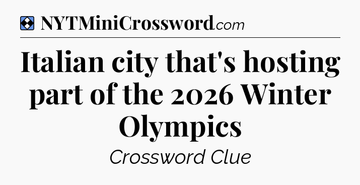 Solution: Italian city that's hosting part of the 2026 Winter Olympics - NYT Mini Crossword