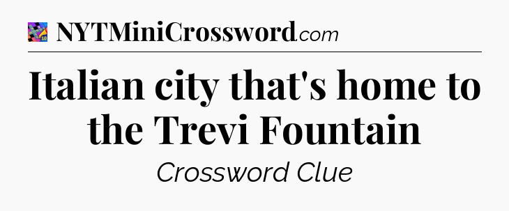 Italian city that's home to the Trevi Fountain Crossword Clue
