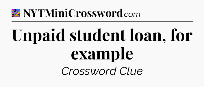 Unpaid student loan, for example Crossword Clue