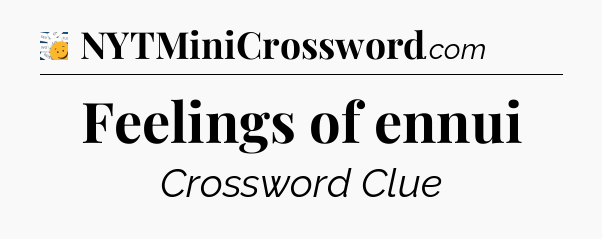 Feelings of ennui - 7 Little Words