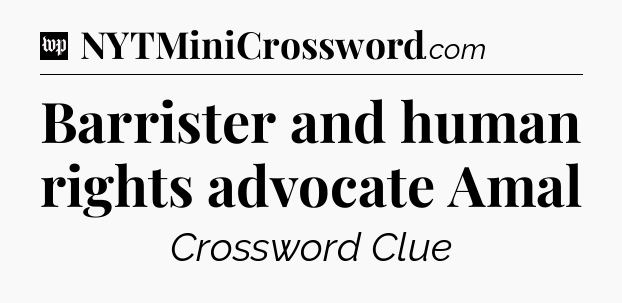 Barrister and human rights advocate Amal Crossword Clue