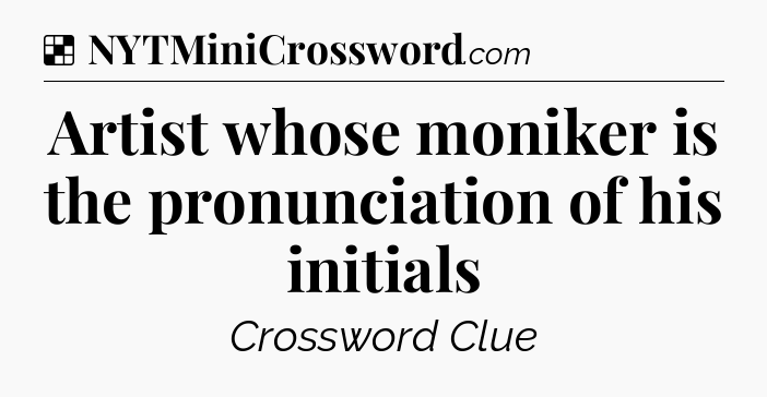 Solution: Artist whose moniker is the pronunciation of his initials - NYT Crossword