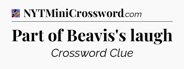 Part of Beavis's laugh Crossword Clue