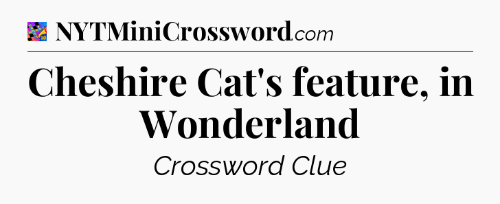 Cheshire Cat's feature, in Wonderland Crossword Clue