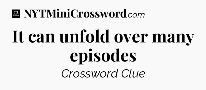 It can unfold over many episodes - LA Times Crossword