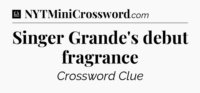 Singer Grande's debut fragrance - LA Times Crossword