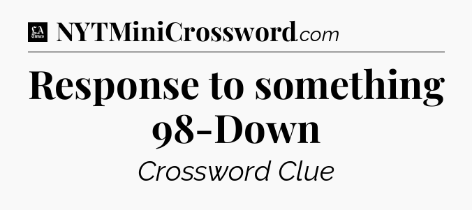 Response to something 98-Down - LA Times Crossword
