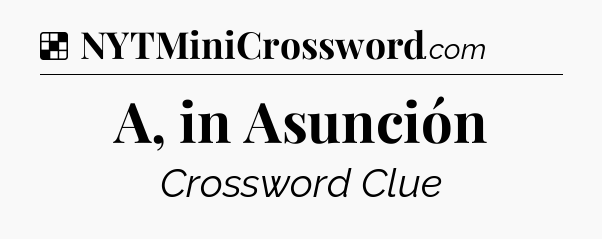 Solution: A, in Asunción - NYT Crossword