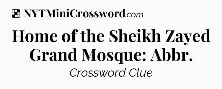 Solution: Home of the Sheikh Zayed Grand Mosque: Abbr - NYT Crossword