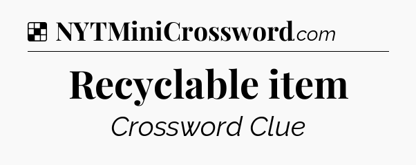 Solution: Recyclable item - NYT Crossword