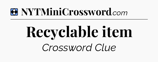 Solution: Recyclable item - NYT Mini Crossword