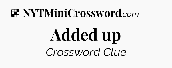 Solution: Added up - NYT Crossword