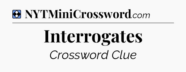 Solution: Interrogates - NYT Mini Crossword