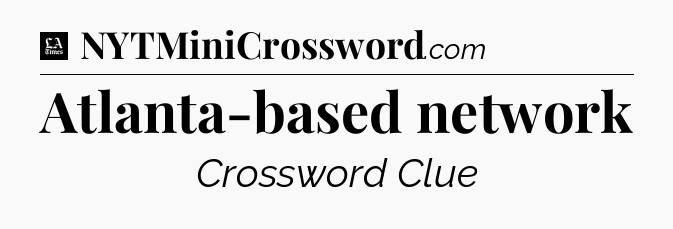 Atlanta-based network - LA Times Crossword