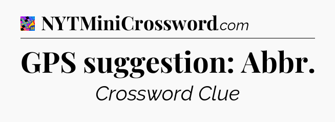 GPS suggestion: Abbr Crossword Clue