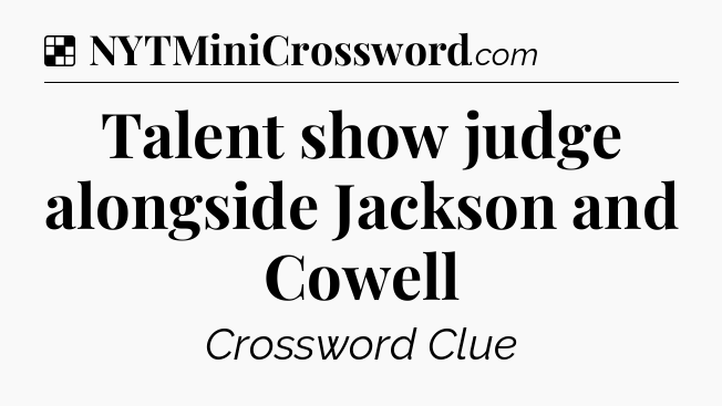 Solution: Talent show judge alongside Jackson and Cowell - NYT Crossword
