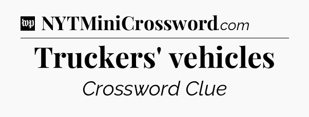 Truckers' vehicles Crossword Clue