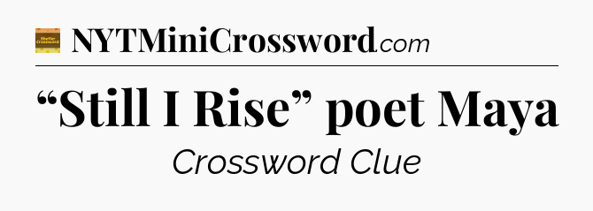 “Still I Rise” poet Maya - Eugene Sheffer Crossword