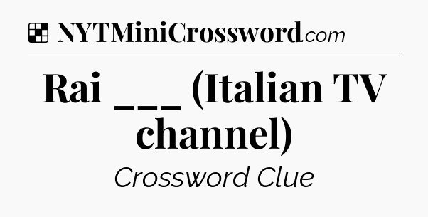 Solution: Rai ___ (Italian TV channel) - NYT Crossword